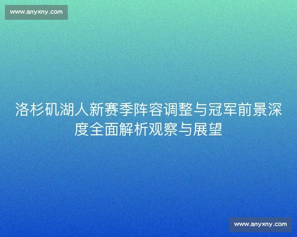 洛杉矶湖人新赛季阵容调整与冠军前景深度全面解析观察与展望